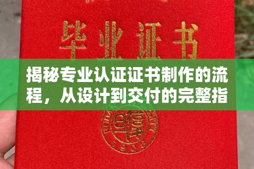 石林揭秘专业认证证书制作的流程，从设计到交付的完整指南
