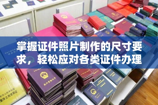 相城掌握证件照片制作的尺寸要求，轻松应对各类证件办理