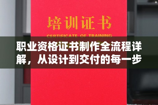 上思职业资格证书制作全流程详解，从设计到交付的每一步