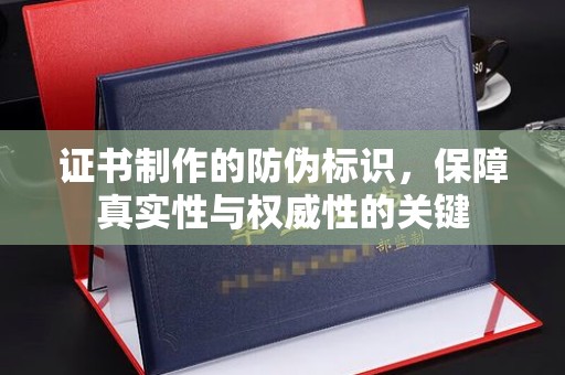 开江证书制作的防伪标识，保障真实性与权威性的关键